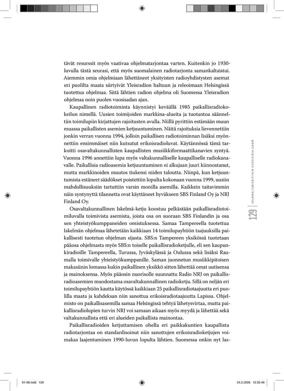 Siitä lähtien radion ohjelma oli Suomessa Yleisradion ohjelmaa noin puolen vuosisadan ajan. Kaupallinen radiotoiminta käynnistyi keväällä 1985 paikallisradiokokeilun nimellä.