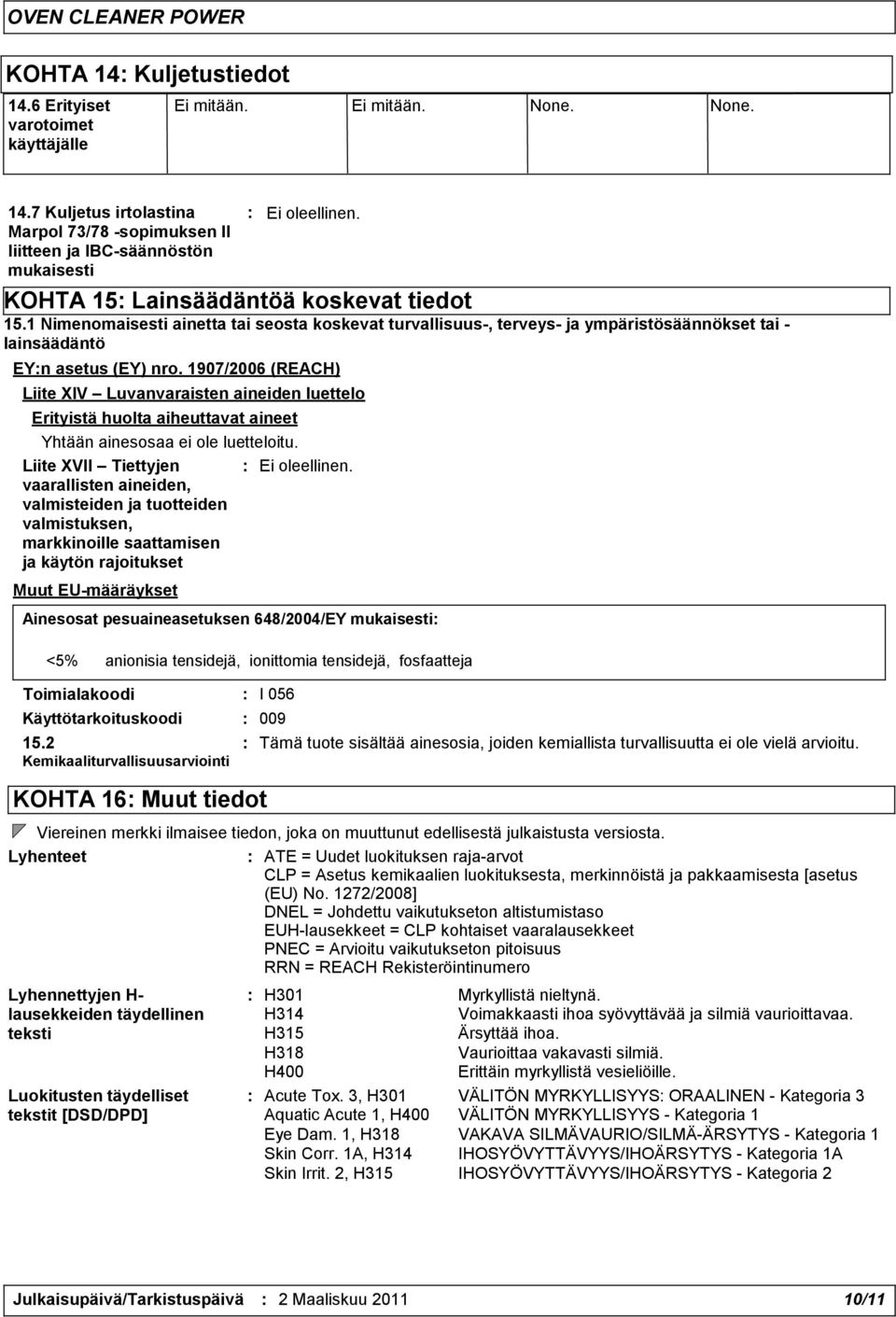 1907/2006 (REACH) Liite XIV Luvanvaraisten aineiden luettelo Erityistä huolta aiheuttavat aineet Yhtään ainesosaa ei ole luetteloitu.