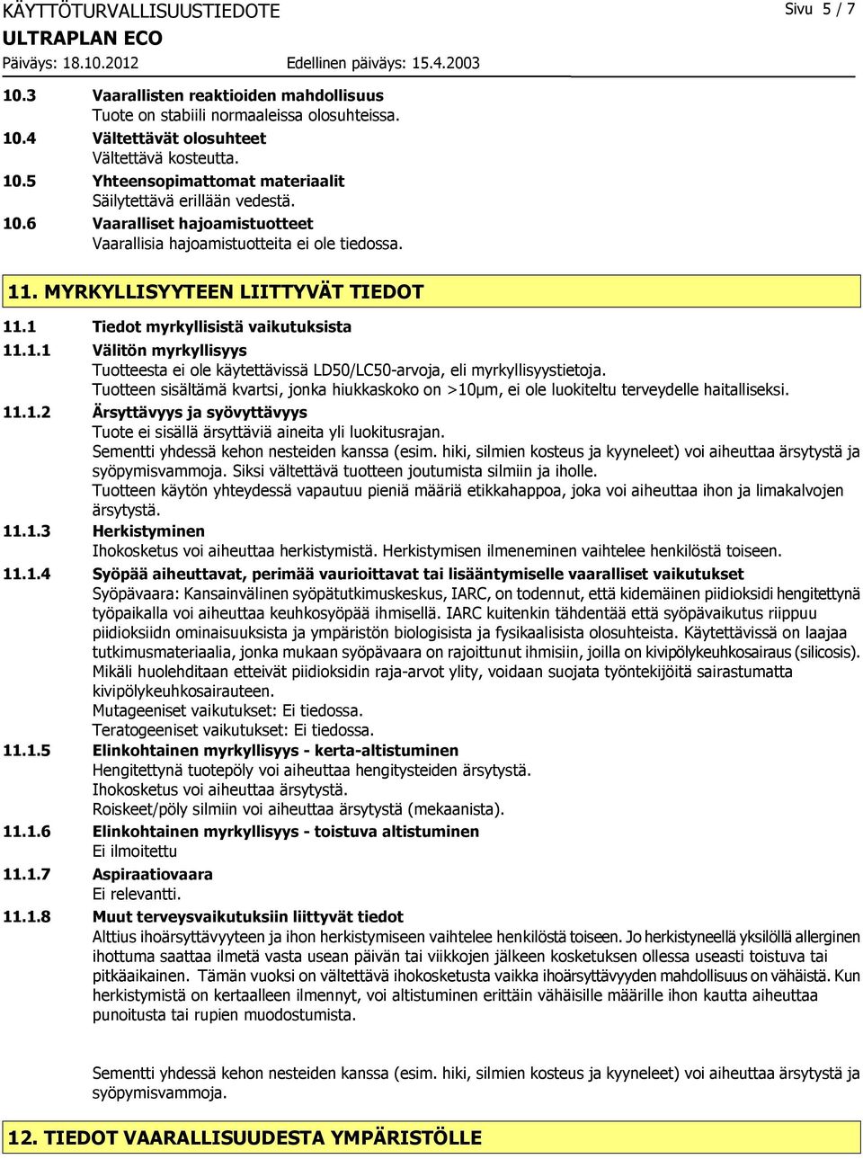 Tuotteen sisältämä kvartsi, jonka hiukkaskoko on >10µm, ei ole luokiteltu terveydelle haitalliseksi. 11.1.2 Ärsyttävyys ja syövyttävyys Tuote ei sisällä ärsyttäviä aineita yli luokitusrajan.