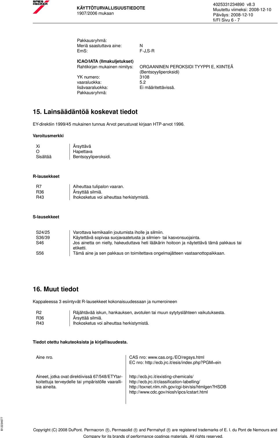 Lainsäädäntöä koskevat tiedot EY-direktiin 1999/45 mukainen tunnus Arvot perustuvat kirjaan HTP-arvot 1996. Varoitusmerkki Xi O Sisältää Ärsyttävä Hapettava Bentsoyyliperoksidi.