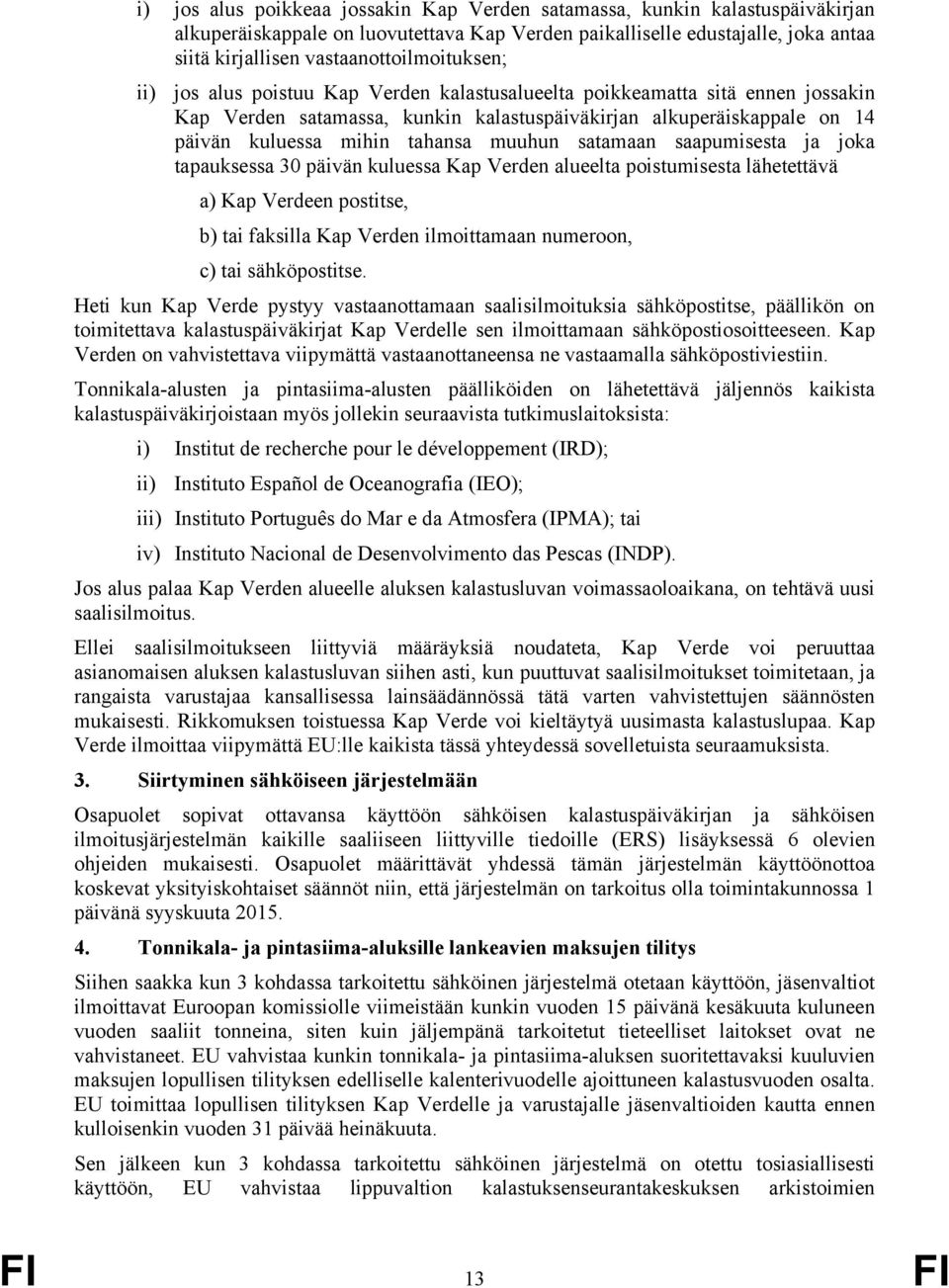 mihin tahansa muuhun satamaan saapumisesta ja joka tapauksessa 30 päivän kuluessa Kap Verden alueelta poistumisesta lähetettävä a) Kap Verdeen postitse, b) tai faksilla Kap Verden ilmoittamaan