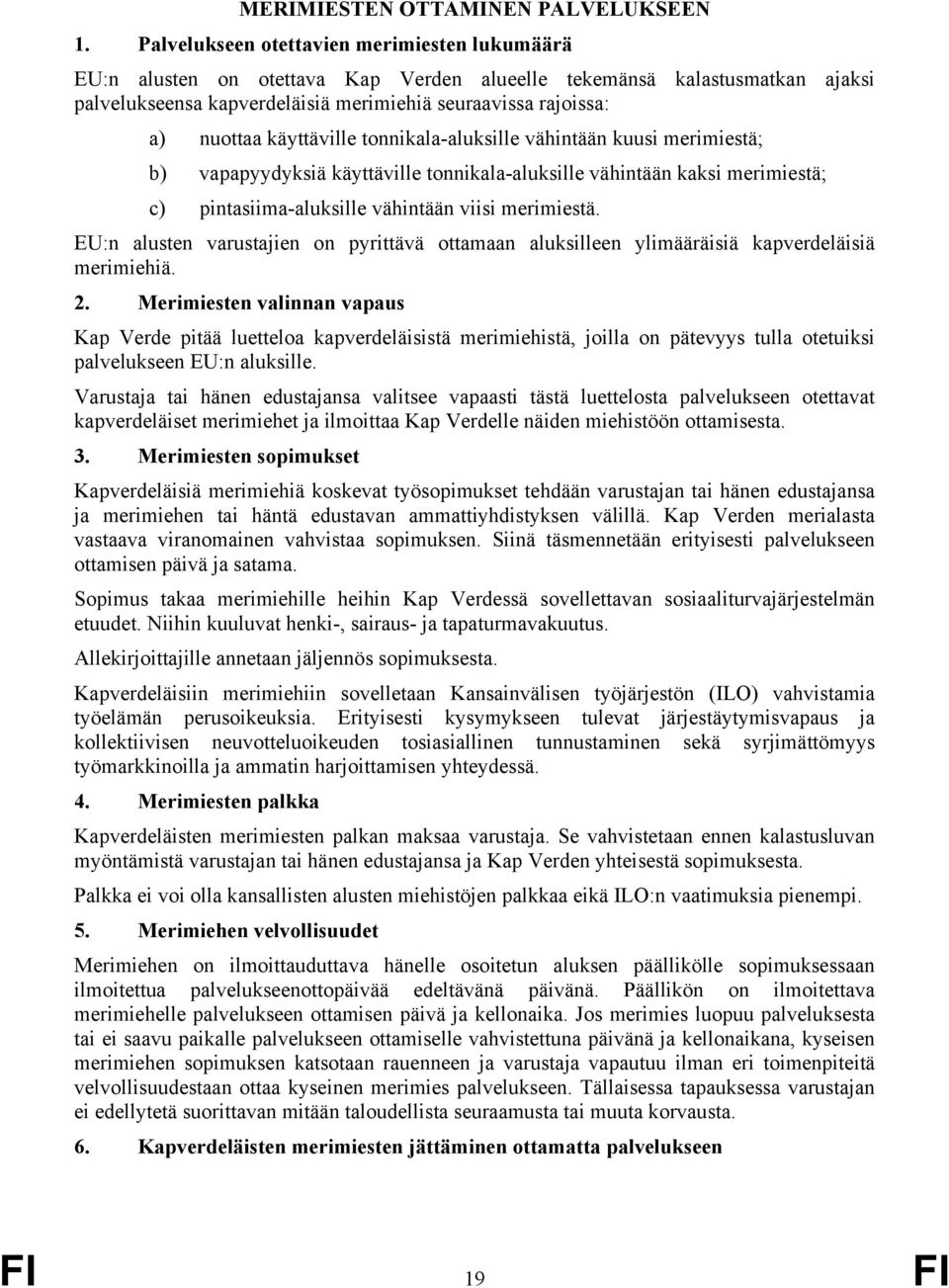 käyttäville tonnikala-aluksille vähintään kuusi merimiestä; b) vapapyydyksiä käyttäville tonnikala-aluksille vähintään kaksi merimiestä; c) pintasiima-aluksille vähintään viisi merimiestä.