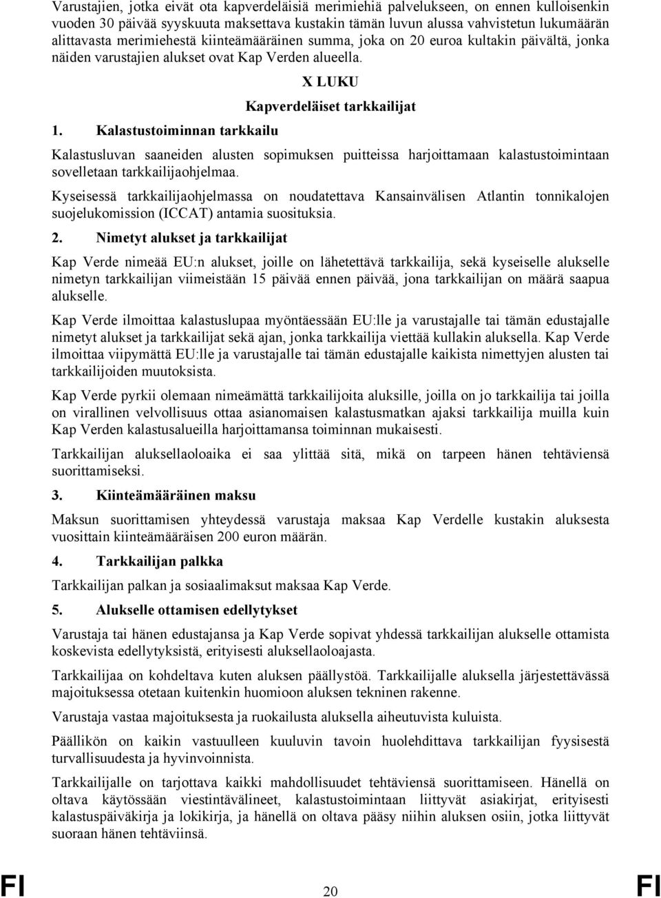 Kalastustoiminnan tarkkailu Kalastusluvan saaneiden alusten sopimuksen puitteissa harjoittamaan kalastustoimintaan sovelletaan tarkkailijaohjelmaa.