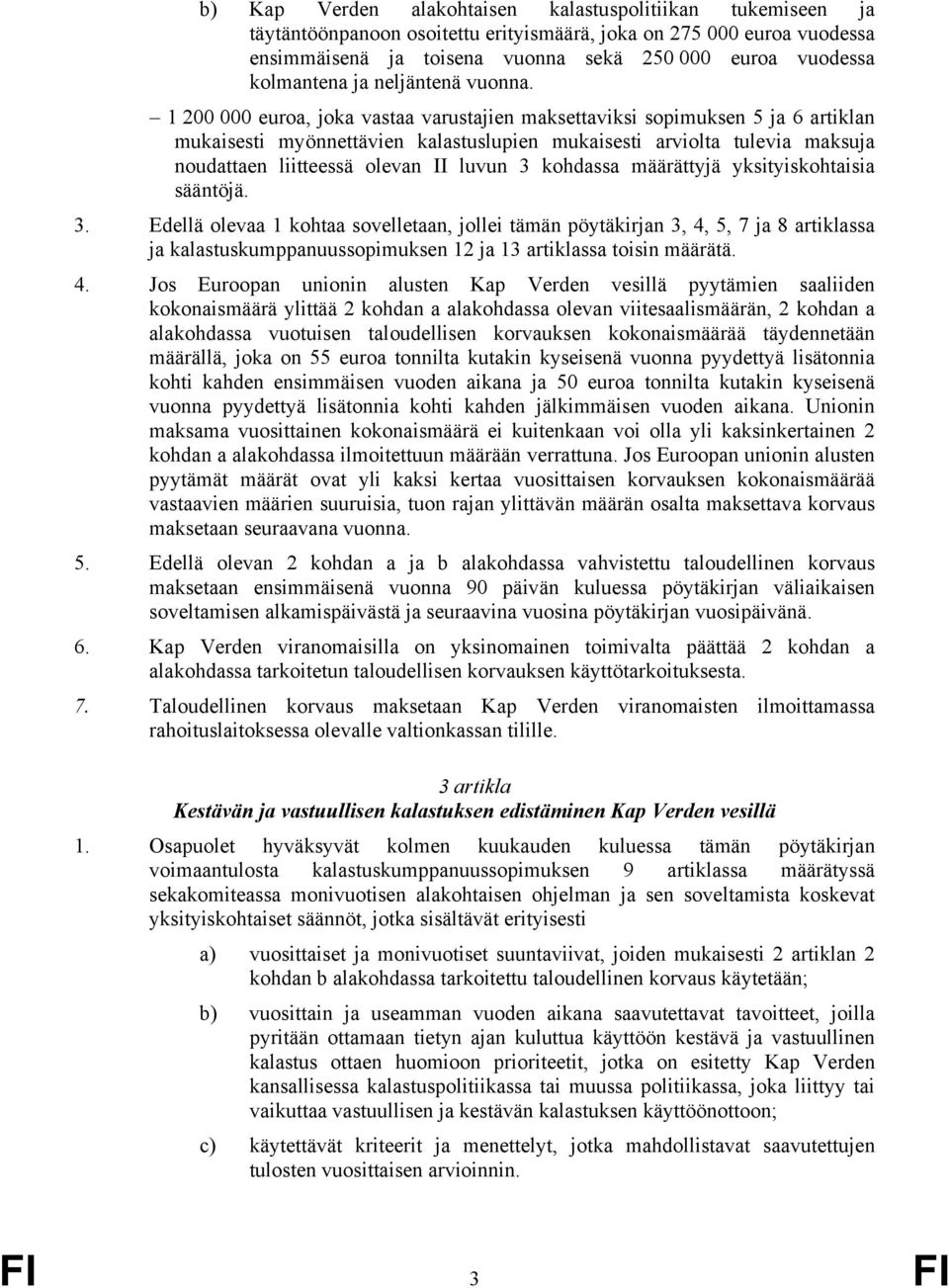 1 200 000 euroa, joka vastaa varustajien maksettaviksi sopimuksen 5 ja 6 artiklan mukaisesti myönnettävien kalastuslupien mukaisesti arviolta tulevia maksuja noudattaen liitteessä olevan II luvun 3