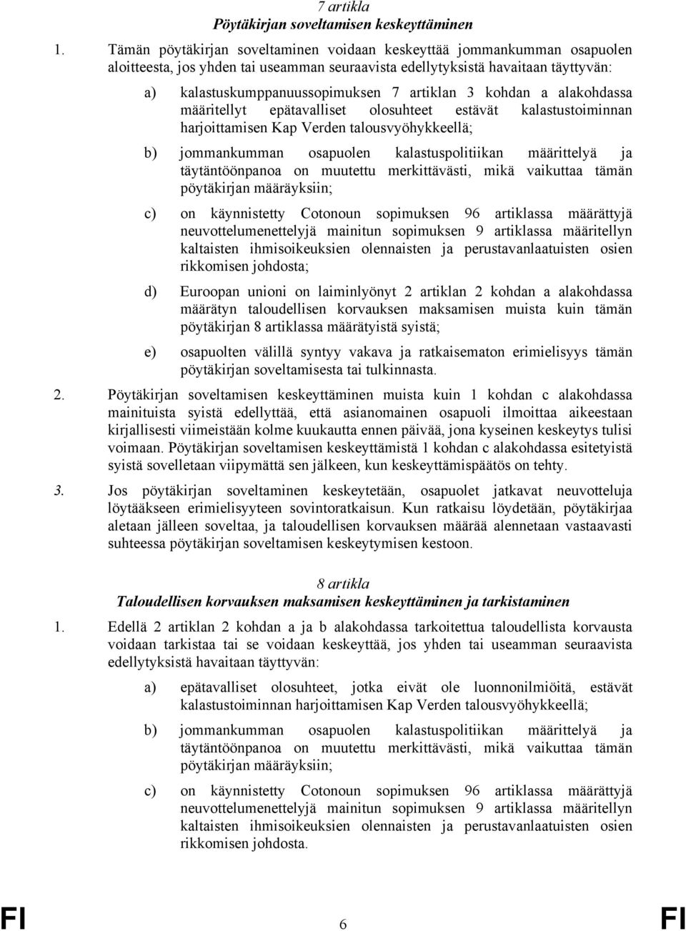 3 kohdan a alakohdassa määritellyt epätavalliset olosuhteet estävät kalastustoiminnan harjoittamisen Kap Verden talousvyöhykkeellä; b) jommankumman osapuolen kalastuspolitiikan määrittelyä ja