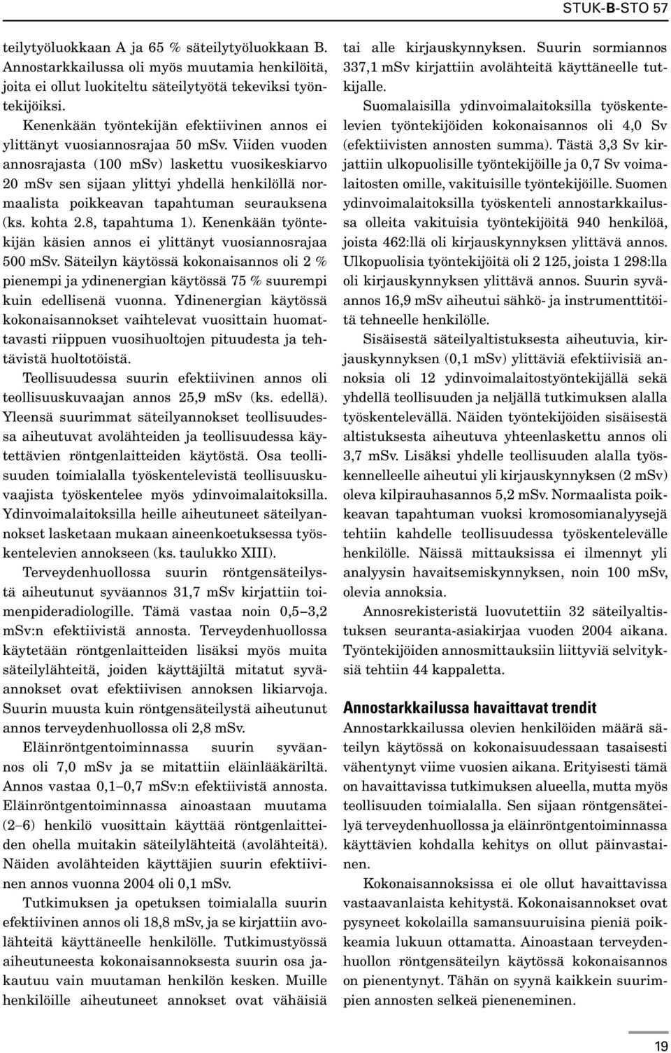 Viiden vuoden annosrajasta (100 msv) laskettu vuosikeskiarvo 20 msv sen sijaan ylittyi yhdellä henkilöllä normaalista poikkeavan tapahtuman seurauksena (ks. kohta 2.8, tapahtuma 1).