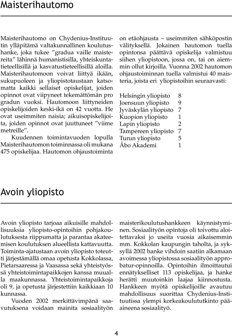 Maisterihautomoon voivat liittyä ikään, sukupuoleen ja yliopistotaustaan katsomatta kaikki sellaiset opiskelijat, joiden opinnot ovat viipyneet tekemättömän pro gradun vuoksi.
