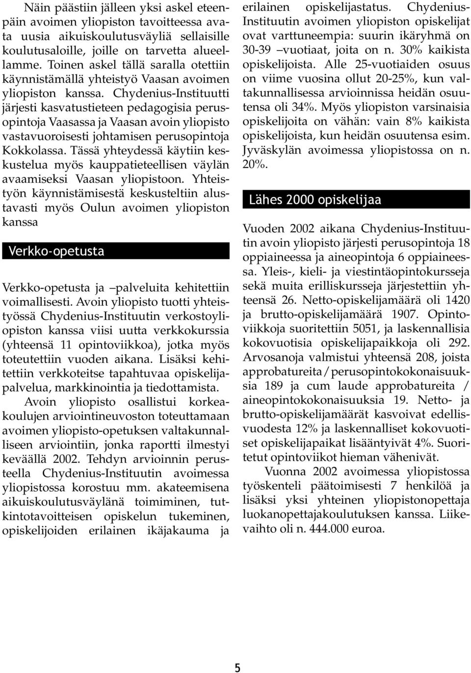 Chydenius-Instituutti järjesti kasvatustieteen pedagogisia perusopintoja Vaasassa ja Vaasan avoin yliopisto vastavuoroisesti johtamisen perusopintoja Kokkolassa.