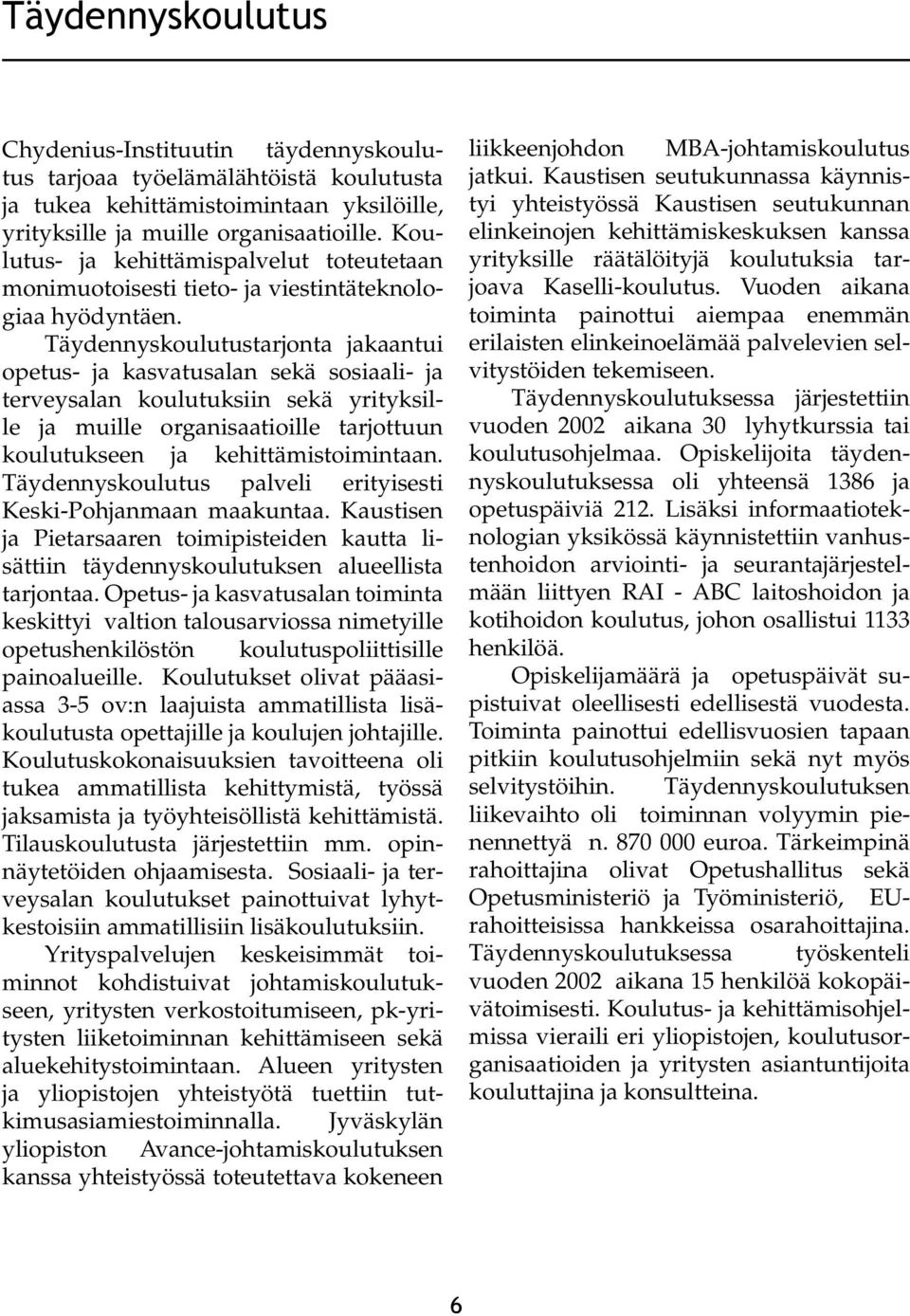 Täydennyskoulutustarjonta jakaantui opetus- ja kasvatusalan sekä sosiaali- ja terveysalan koulutuksiin sekä yrityksille ja muille organisaatioille tarjottuun koulutukseen ja kehittämistoimintaan.