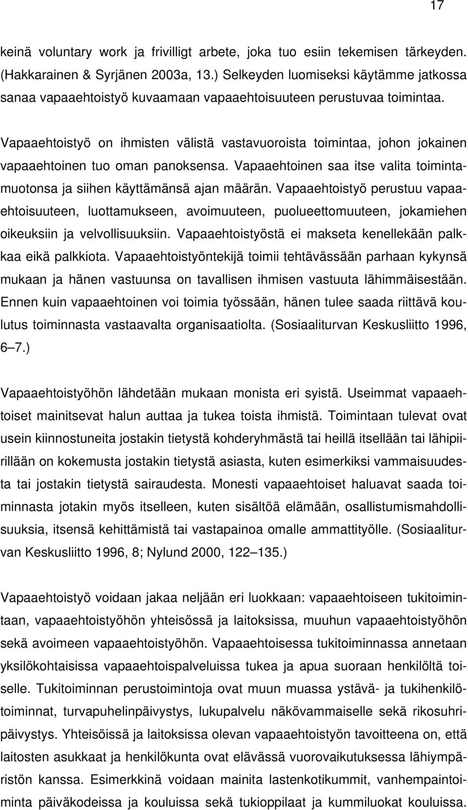 Vapaaehtoistyö on ihmisten välistä vastavuoroista toimintaa, johon jokainen vapaaehtoinen tuo oman panoksensa. Vapaaehtoinen saa itse valita toimintamuotonsa ja siihen käyttämänsä ajan määrän.