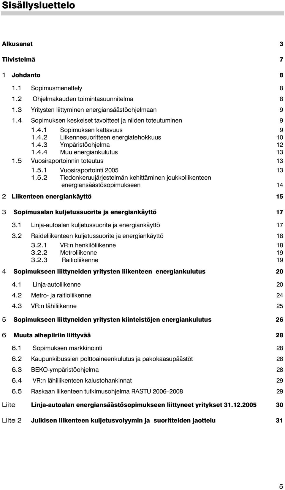 5 Vuosiraportoinnin toteutus 13 1.5.1 Vuosiraportointi 2005 13 1.5.2 Tiedonkeruujärjestelmän kehittäminen joukkoliikenteen energiansäästösopimukseen 14 2 Liikenteen energiankäyttö 15 3 Sopimusalan kuljetussuorite ja energiankäyttö 17 3.