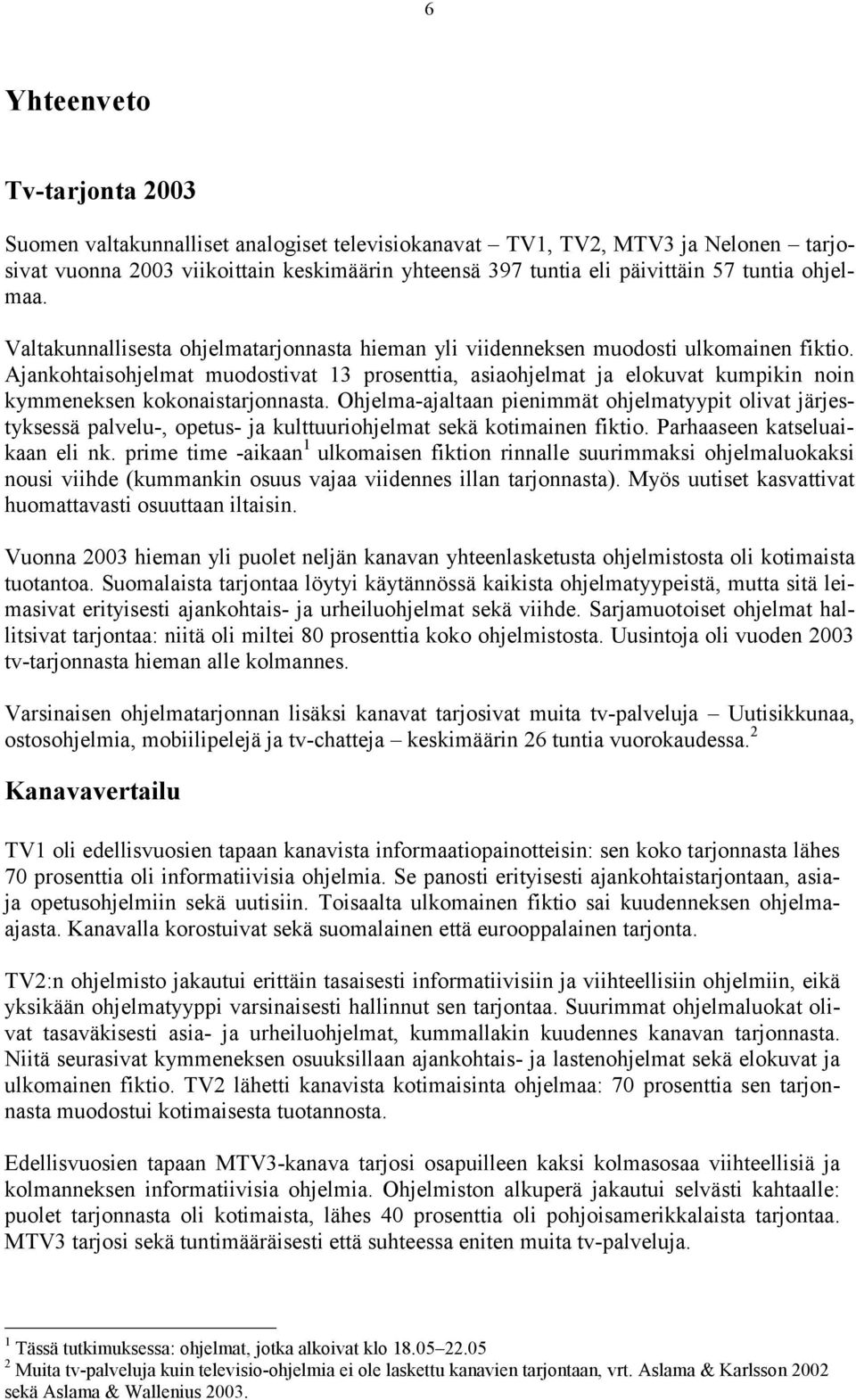 Ajankohtaisohjelmat muodostivat 13 prosenttia, asiaohjelmat ja elokuvat kumpikin noin kymmeneksen kokonaistarjonnasta.