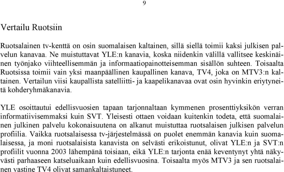 Toisaalta Ruotsissa toimii vain yksi maanpäällinen kaupallinen kanava, TV4, joka on MTV3:n kaltainen.