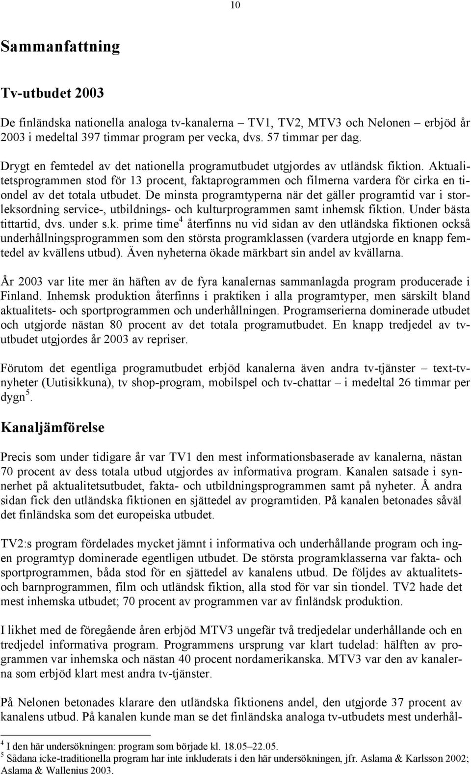 Aktualitetsprogrammen stod för 13 procent, faktaprogrammen och filmerna vardera för cirka en tiondel av det totala utbudet.