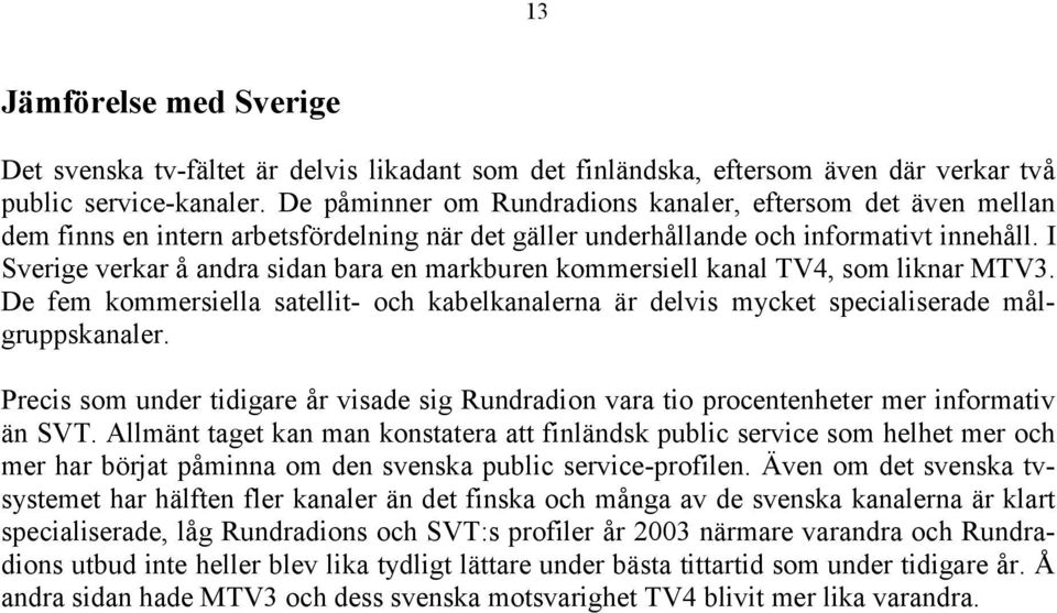 I Sverige verkar å andra sidan bara en markburen kommersiell kanal TV4, som liknar MTV3. De fem kommersiella satellit- och kabelkanalerna är delvis mycket specialiserade målgruppskanaler.