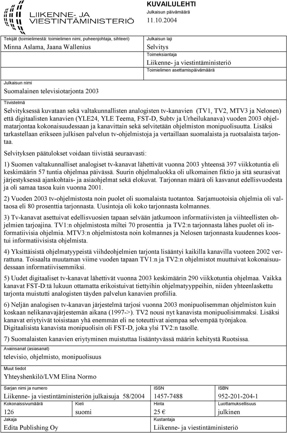 asettamispäivämäärä Julkaisun nimi Suomalainen televisiotarjonta 2003 Tiivistelmä Selvityksessä kuvataan sekä valtakunnallisten analogisten tv-kanavien (TV1, TV2, MTV3 ja Nelonen) että digitaalisten