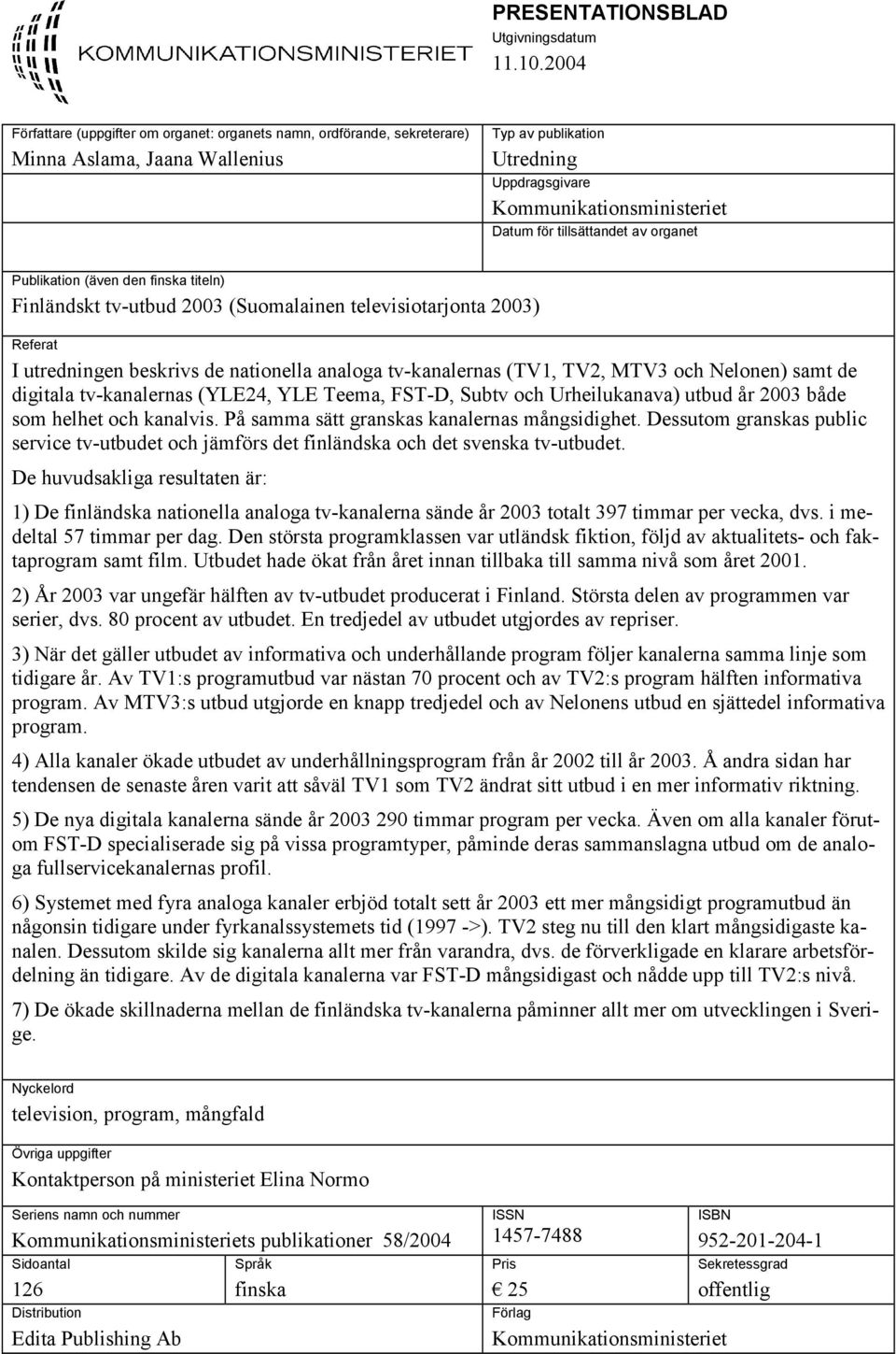 tillsättandet av organet Publikation (även den finska titeln) Finländskt tv-utbud 2003 (Suomalainen televisiotarjonta 2003) Referat I utredningen beskrivs de nationella analoga tv-kanalernas (TV1,