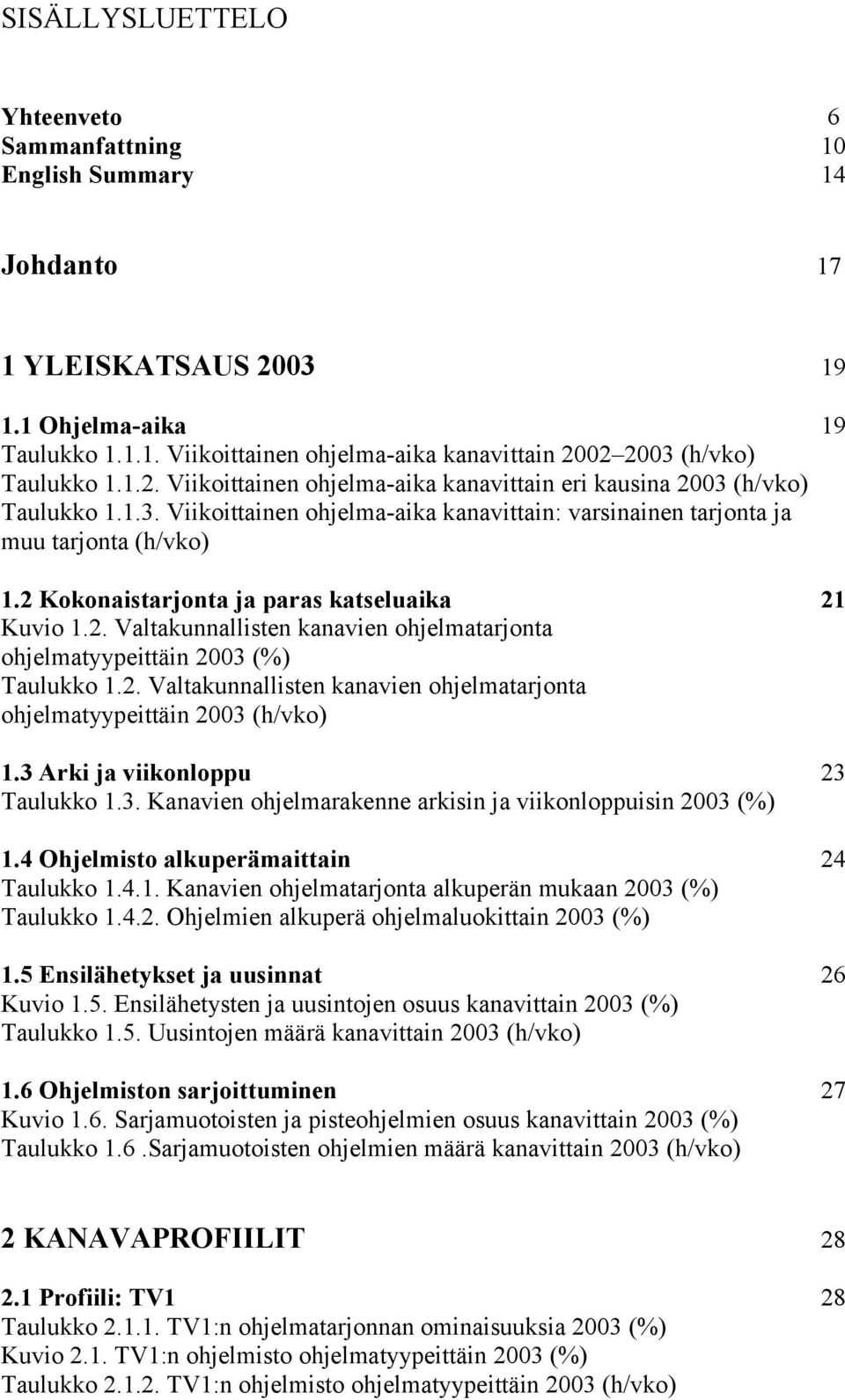 2 Kokonaistarjonta ja paras katseluaika 21 Kuvio 1.2. Valtakunnallisten kanavien ohjelmatarjonta ohjelmatyypeittäin 2003 (%) Taulukko 1.2. Valtakunnallisten kanavien ohjelmatarjonta ohjelmatyypeittäin 2003 (h/vko) 1.