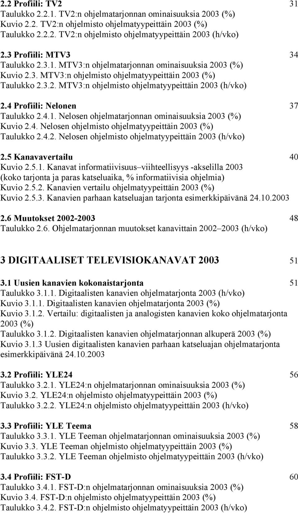 4 Profiili: Nelonen 37 Taulukko 2.4.1. Nelosen ohjelmatarjonnan ominaisuuksia 2003 (%) Kuvio 2.4. Nelosen ohjelmisto ohjelmatyypeittäin 2003 (%) Taulukko 2.4.2. Nelosen ohjelmisto ohjelmatyypeittäin 2003 (h/vko) 2.