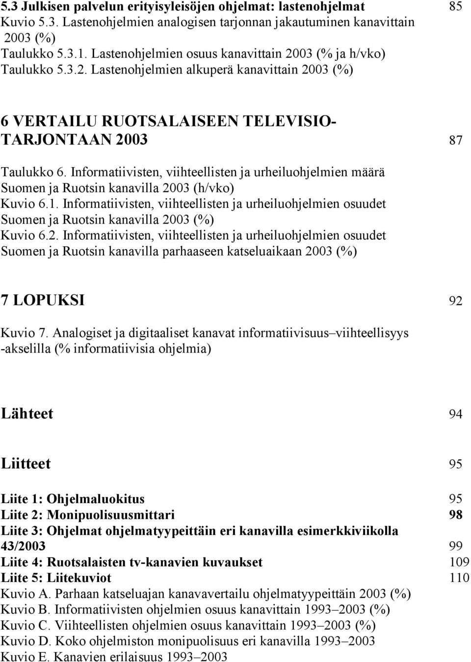 Informatiivisten, viihteellisten ja urheiluohjelmien määrä Suomen ja Ruotsin kanavilla 2003 (h/vko) Kuvio 6.1.