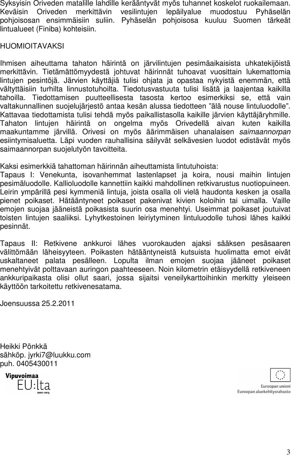 Tietämättömyydestä johtuvat häirinnät tuhoavat vuosittain lukemattomia lintujen pesintöjä. Järvien käyttäjiä tulisi ohjata ja opastaa nykyistä enemmän, että vältyttäisiin turhilta linnustotuhoilta.