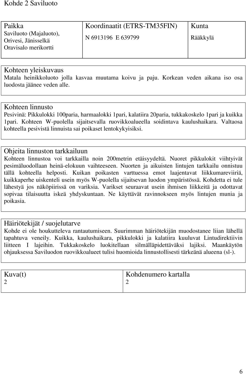 Kohteen W-puolella sijaitsevalla ruovikkoalueella soidintava kaulushaikara. Valtaosa kohteella pesivistä linnuista sai poikaset lentokykyisiksi. a voi tarkkailla noin 200metrin etäisyydeltä.