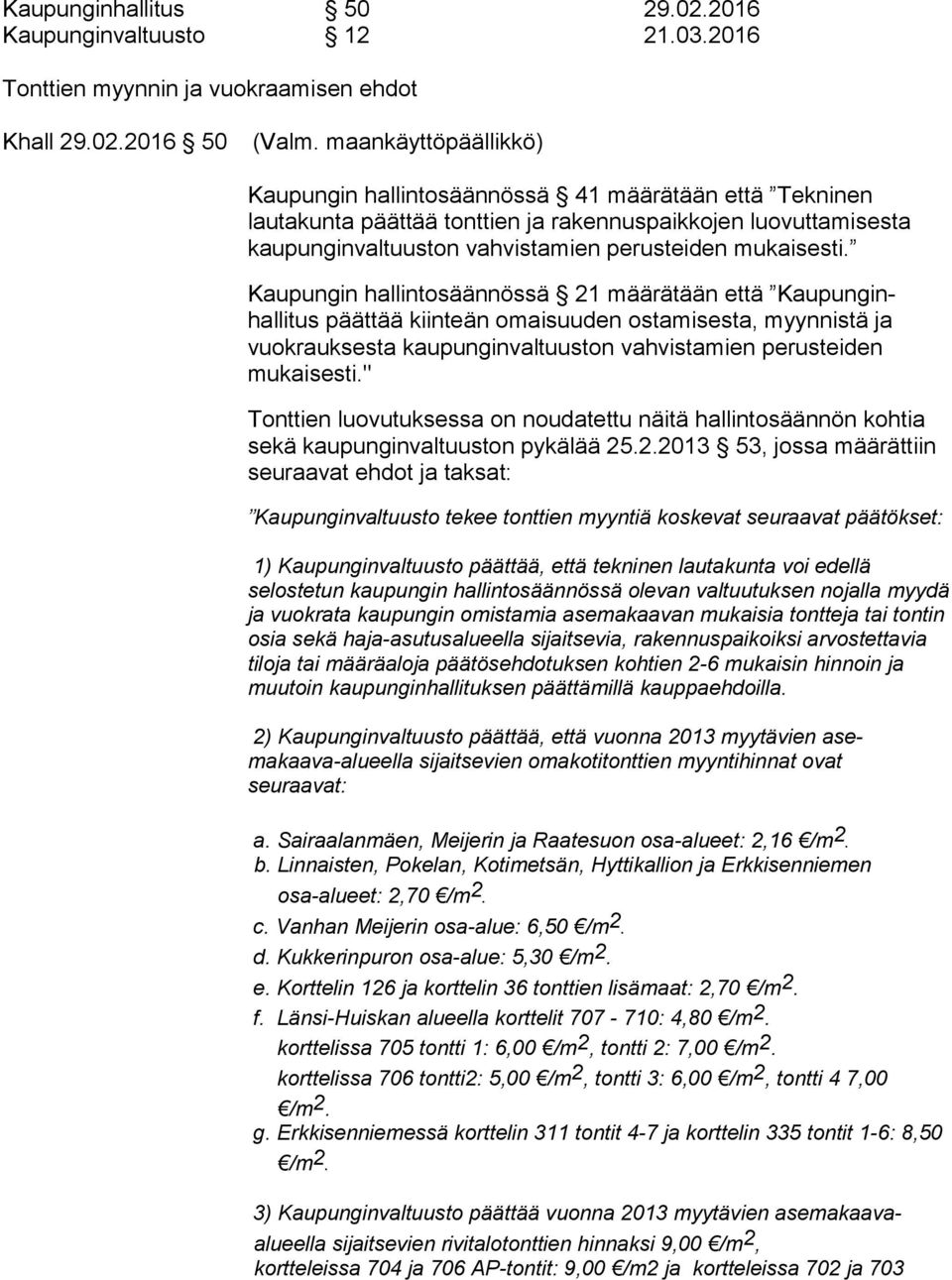 Kaupungin hallintosäännössä 21 määrätään että Kaupunginhallitus päättää kiinteän omaisuuden ostamisesta, myynnistä ja vuokrauksesta kaupunginvaltuuston vahvistamien perusteiden mukaisesti.
