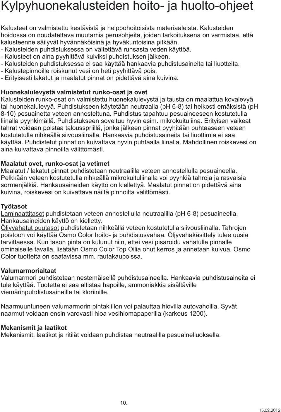 - Kalusteiden puhdistuksessa on vältettävä runsasta veden käyttöä. - Kalusteet on aina pyyhittävä kuiviksi puhdistuksen jälkeen.