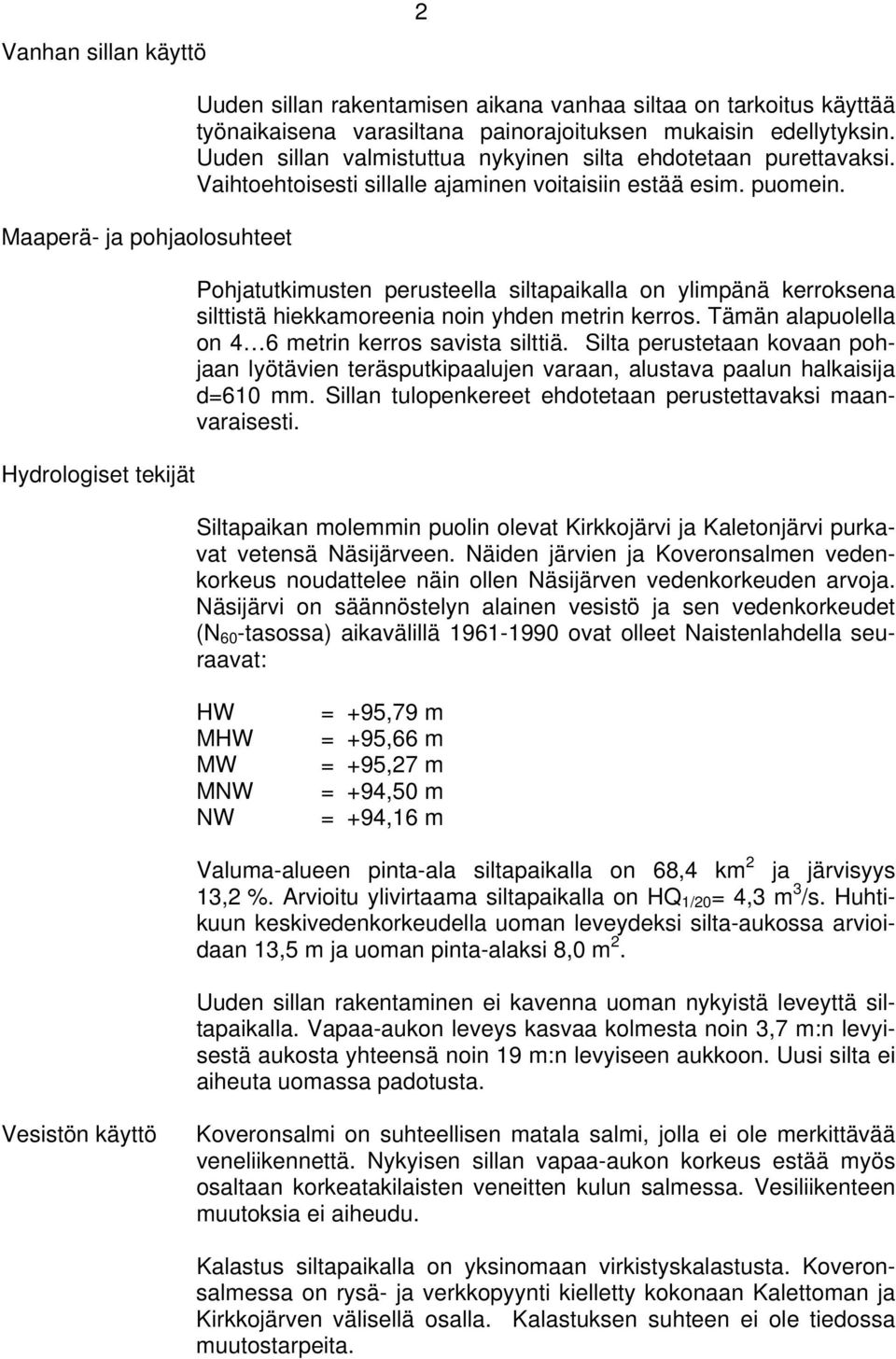 Pohjatutkimusten perusteella siltapaikalla on ylimpänä kerroksena silttistä hiekkamoreenia noin yhden metrin kerros. Tämän alapuolella on 4 6 metrin kerros savista silttiä.