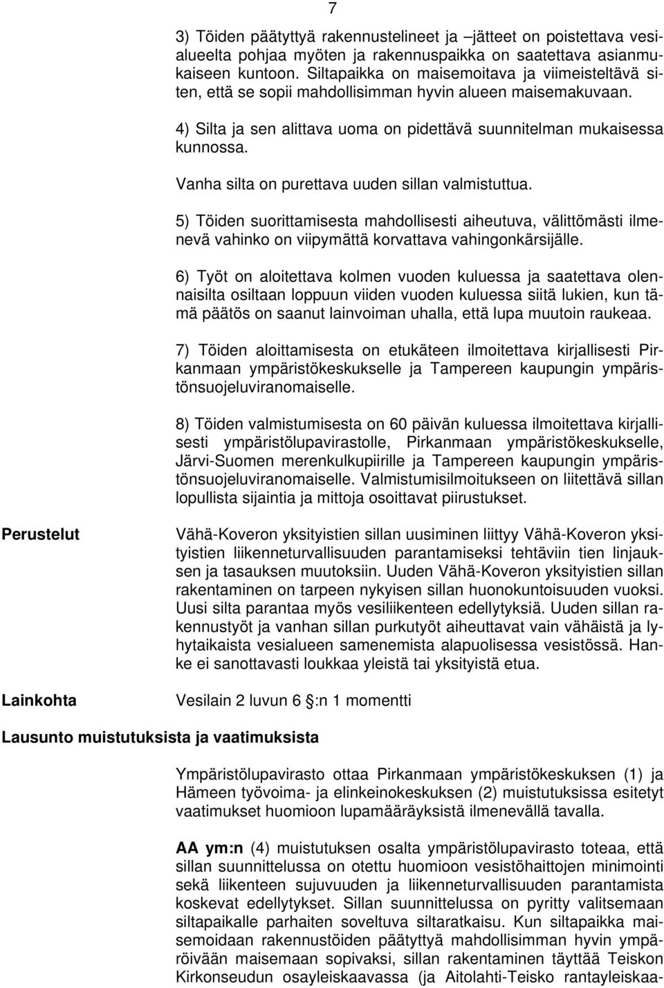 Vanha silta on purettava uuden sillan valmistuttua. 5) Töiden suorittamisesta mahdollisesti aiheutuva, välittömästi ilmenevä vahinko on viipymättä korvattava vahingonkärsijälle.