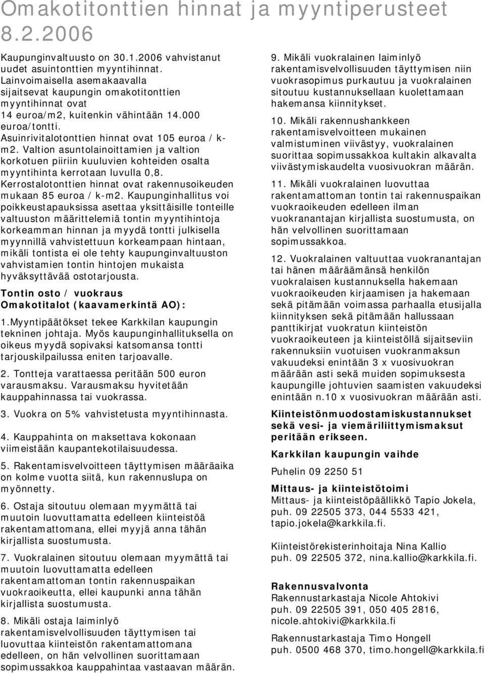 Valtion asuntolainoittamien ja valtion korkotuen piiriin kuuluvien kohteiden osalta myyntihinta kerrotaan luvulla 0,8. Kerrostalotonttien hinnat ovat rakennusoikeuden mukaan 85 euroa / k-m2.