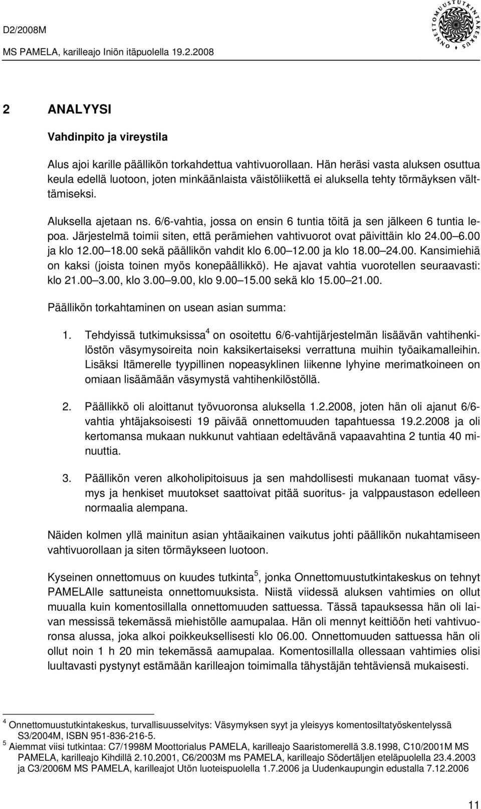 6/6-vahtia, jossa on ensin 6 tuntia töitä ja sen jälkeen 6 tuntia lepoa. Järjestelmä toimii siten, että perämiehen vahtivuorot ovat päivittäin klo 24.00 6.00 ja klo 12.00 18.