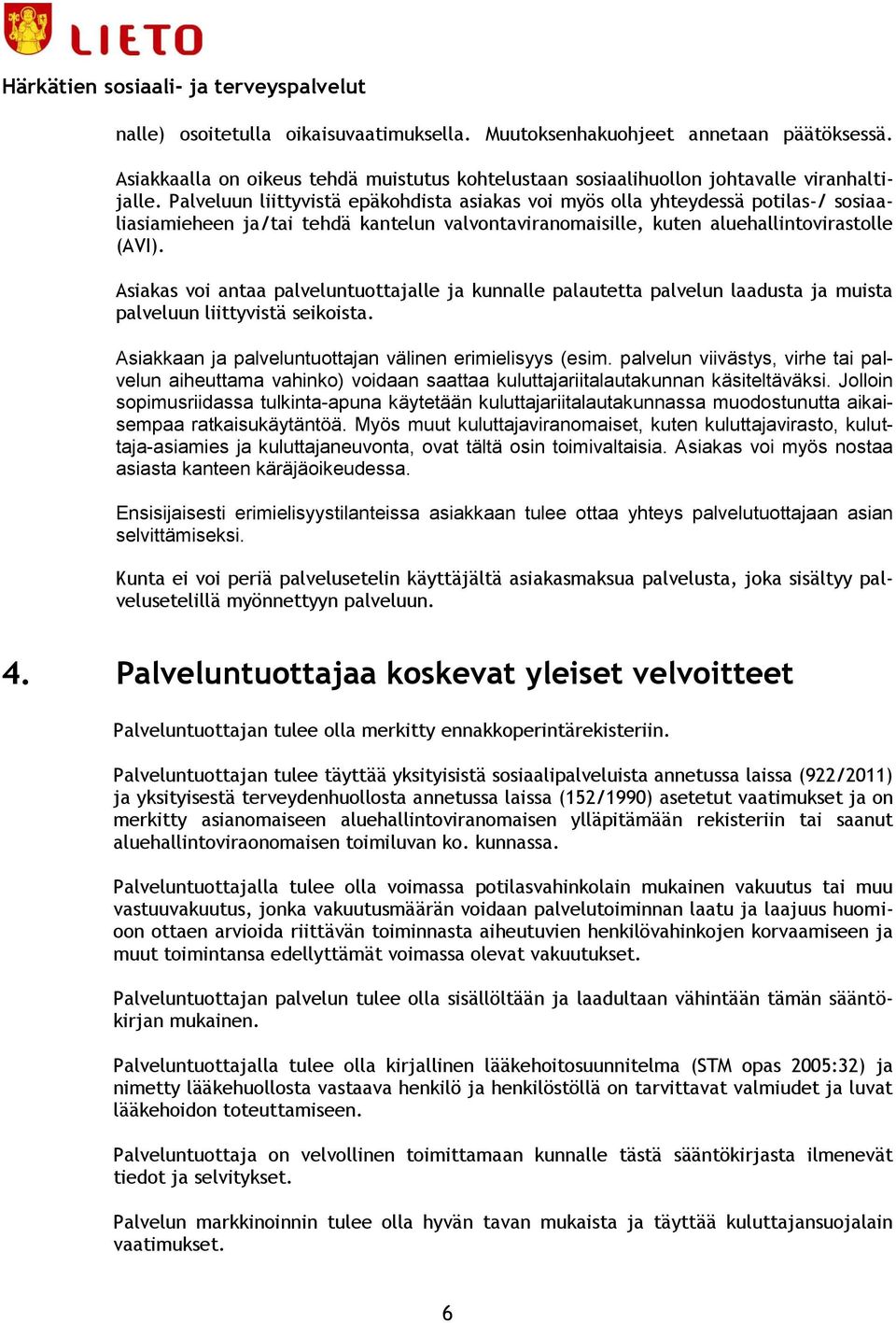 Asiakas voi antaa palveluntuottajalle ja kunnalle palautetta palvelun laadusta ja muista palveluun liittyvistä seikoista. Asiakkaan ja palveluntuottajan välinen erimielisyys (esim.