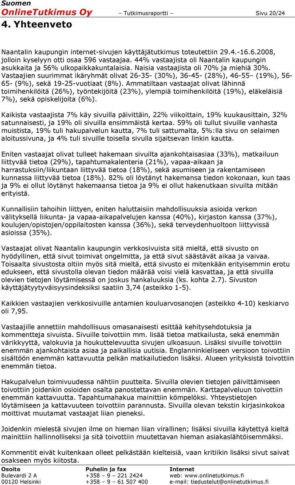 Vastaajien suurimmat ikäryhmät olivat 26-35- (30%), 36-45- (28%), 46-55 (19%), 56-65- (9%), sekä 19-25-vuotiaat (8%).