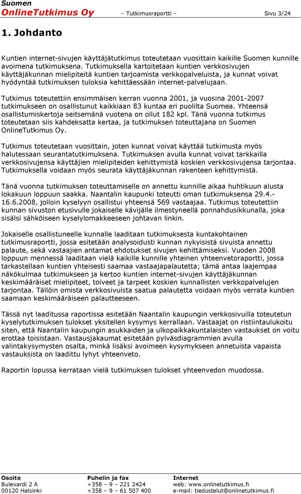 Tutkimus toteutettiin ensimmäisen kerran vuonna 2001, ja vuosina 2001-2007 tutkimukseen on osallistunut kaikkiaan 83 kuntaa eri puolilta Suomea.