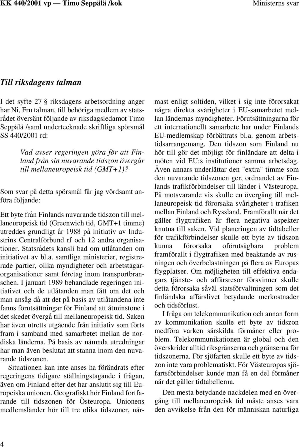 Som svar på detta spörsmål får jag vördsamt anföra följande: Ett byte från Finlands nuvarande tidszon till mellaneuropeisk tid (Greenwich tid, GMT+1 timme) utreddes grundligt år 1988 på initiativ av