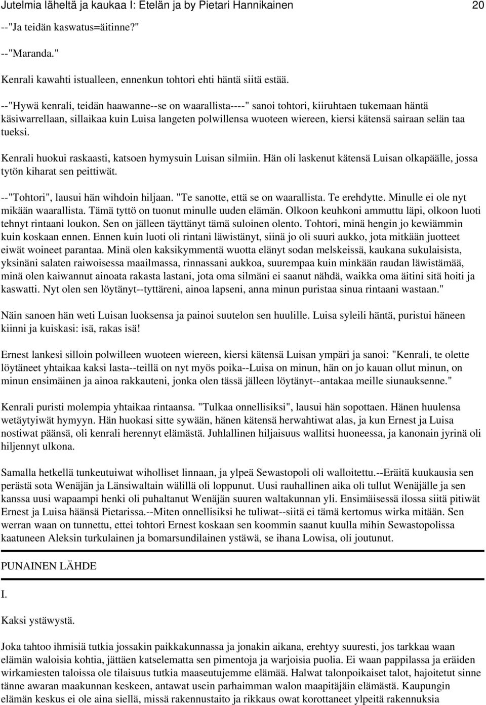 selän taa tueksi. Kenrali huokui raskaasti, katsoen hymysuin Luisan silmiin. Hän oli laskenut kätensä Luisan olkapäälle, jossa tytön kiharat sen peittiwät. --"Tohtori", lausui hän wihdoin hiljaan.