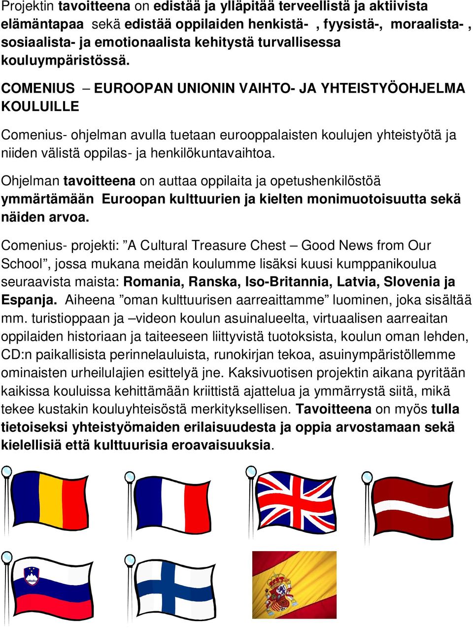 COMENIUS EUROOPAN UNIONIN VAIHTO- JA YHTEISTYÖOHJELMA KOULUILLE Comenius- ohjelman avulla tuetaan eurooppalaisten koulujen yhteistyötä ja niiden välistä oppilas- ja henkilökuntavaihtoa.