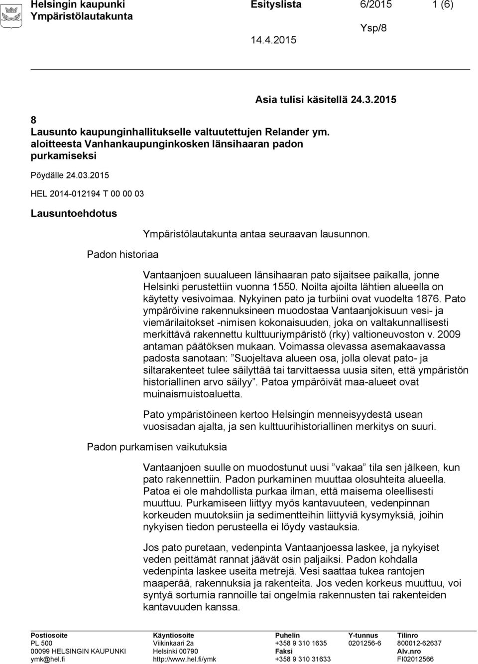 Vantaanjoen suualueen länsihaaran pato sijaitsee paikalla, jonne Helsinki perustettiin vuonna 1550. Noilta ajoilta lähtien alueella on käytetty vesivoimaa.