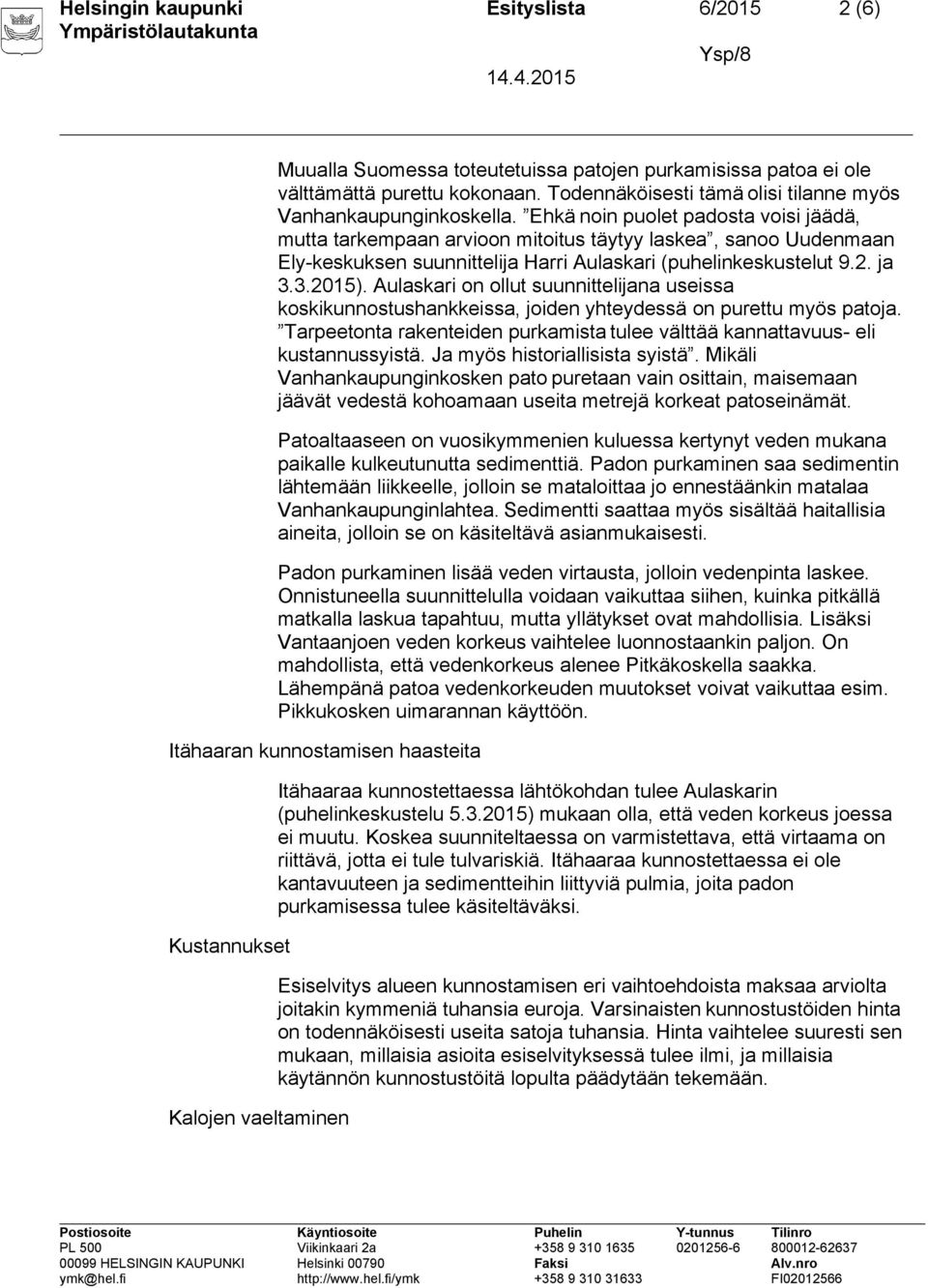 Ehkä noin puolet padosta voisi jäädä, mutta tarkempaan arvioon mitoitus täytyy laskea, sanoo Uudenmaan Ely-keskuksen suunnittelija Harri Aulaskari (puhelinkeskustelut 9.2. ja 3.3.2015).