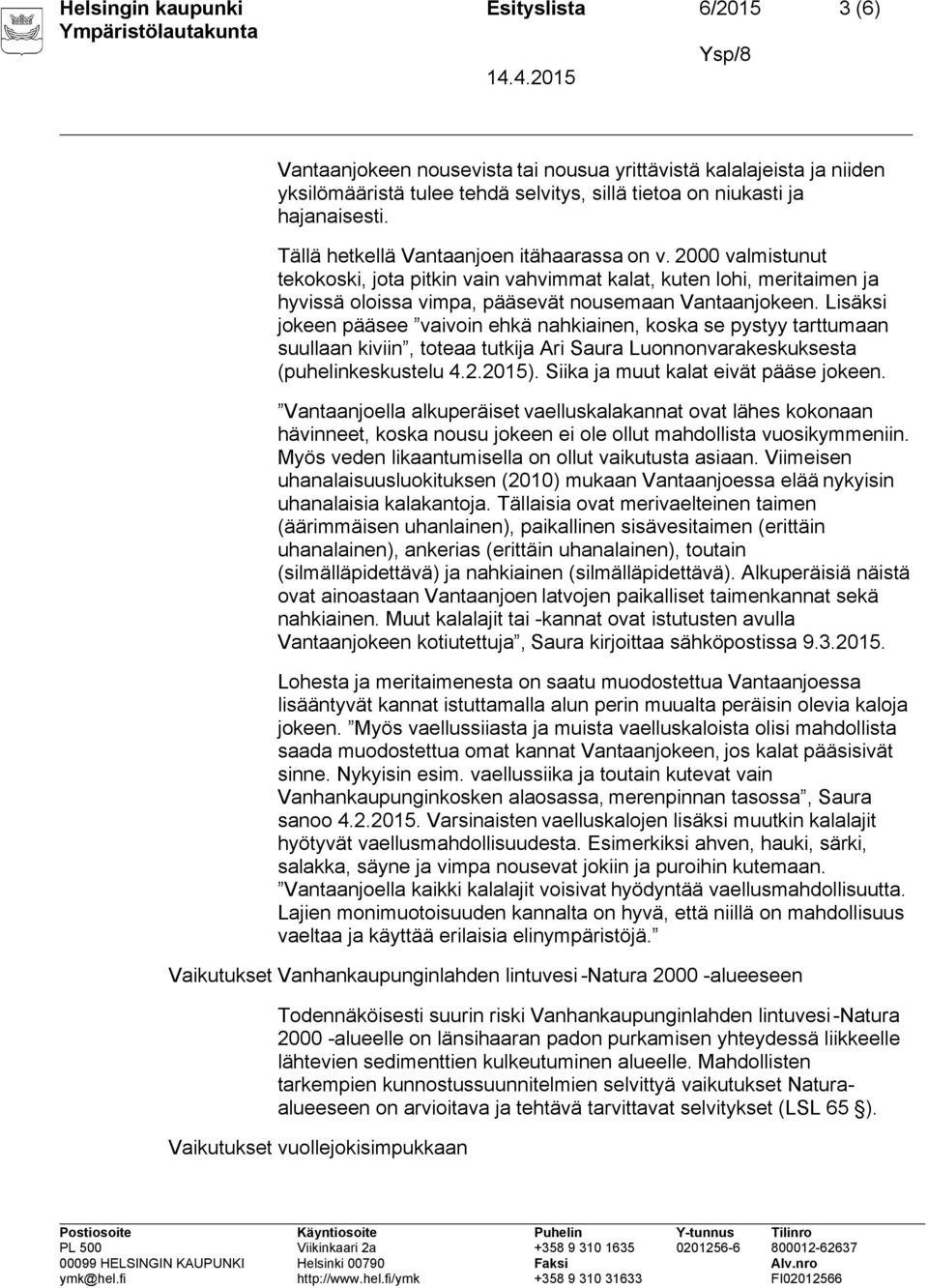 Lisäksi jokeen pääsee vaivoin ehkä nahkiainen, koska se pystyy tarttumaan suullaan kiviin, toteaa tutkija Ari Saura Luonnonvarakeskuksesta (puhelinkeskustelu 4.2.2015).