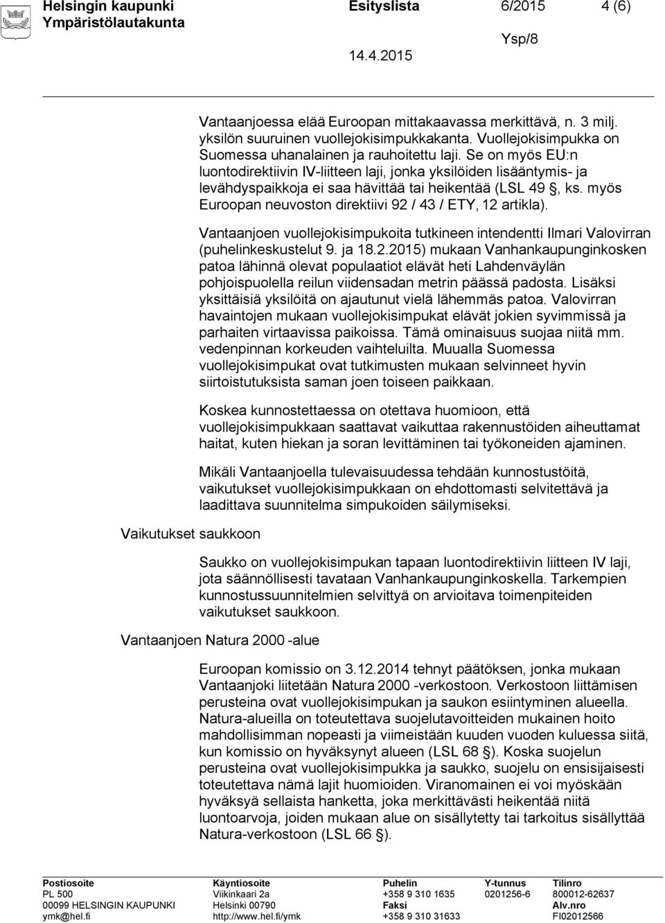 Se on myös EU:n luontodirektiivin IV-liitteen laji, jonka yksilöiden lisääntymis- ja levähdyspaikkoja ei saa hävittää tai heikentää (LSL 49, ks.