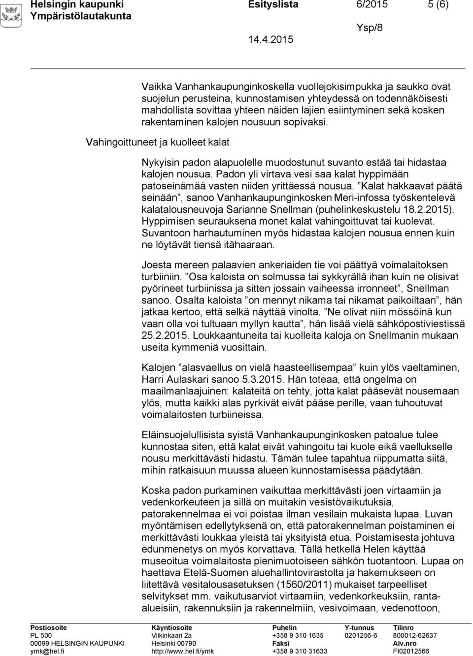 Vahingoittuneet ja kuolleet kalat Nykyisin padon alapuolelle muodostunut suvanto estää tai hidastaa kalojen nousua.