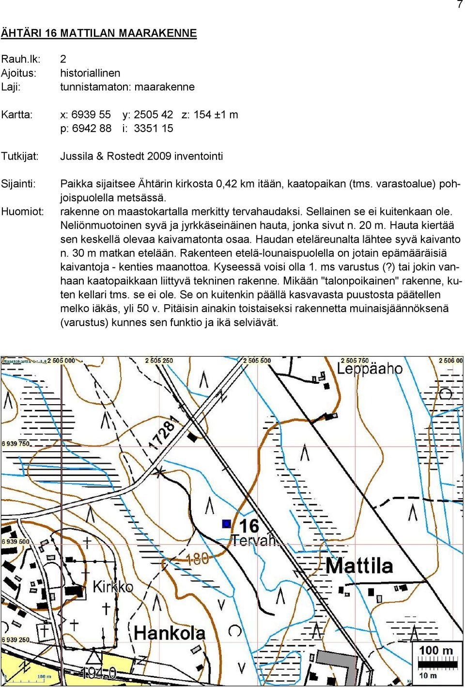 Hauta kiertää sen keskellä olevaa kaivamatonta osaa. Haudan eteläreunalta lähtee syvä kaivanto n. 30 m matkan etelään.