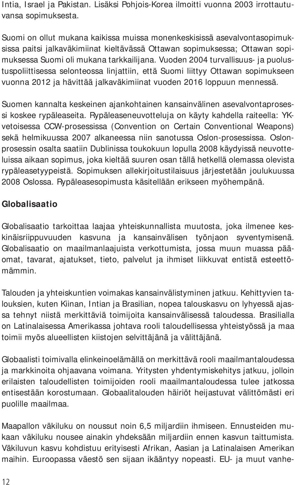 Vuoden 2004 turvallisuus- ja puolustuspoliittisessa selonteossa linjattiin, että Suomi liittyy Ottawan sopimukseen vuonna 2012 ja hävittää jalkaväkimiinat vuoden 2016 loppuun mennessä.