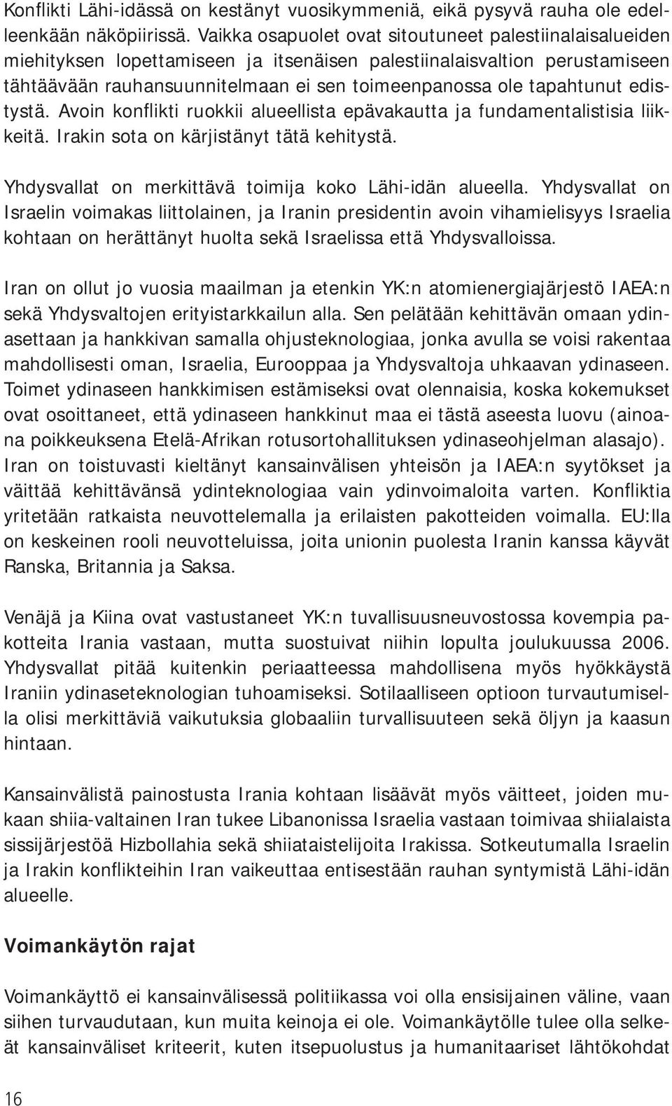 tapahtunut edistystä. Avoin konflikti ruokkii alueellista epävakautta ja fundamentalistisia liikkeitä. Irakin sota on kärjistänyt tätä kehitystä.