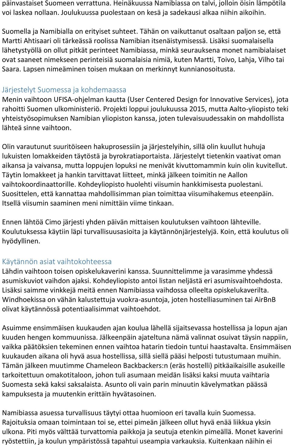 Lisäksi suomalaisella lähetystyöllä on ollut pitkät perinteet Namibiassa, minkä seurauksena monet namibialaiset ovat saaneet nimekseen perinteisiä suomalaisia nimiä, kuten Martti, Toivo, Lahja, Vilho