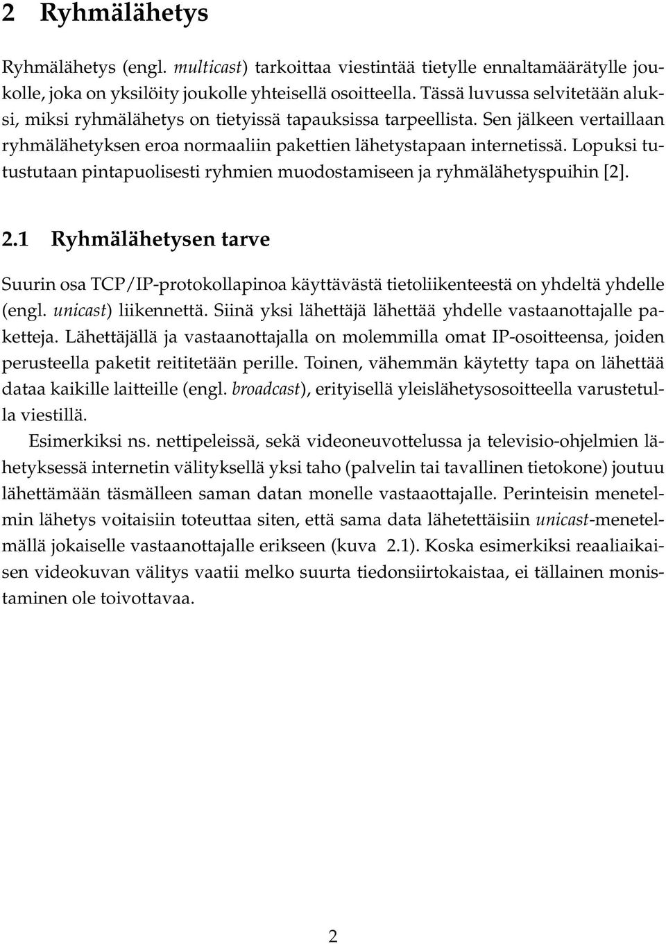 Lopuksi tutustutaan pintapuolisesti ryhmien muodostamiseen ja ryhmälähetyspuihin [2]. 2.1 Ryhmälähetysen tarve Suurin osa TCP/IP-protokollapinoa käyttävästä tietoliikenteestä on yhdeltä yhdelle (engl.