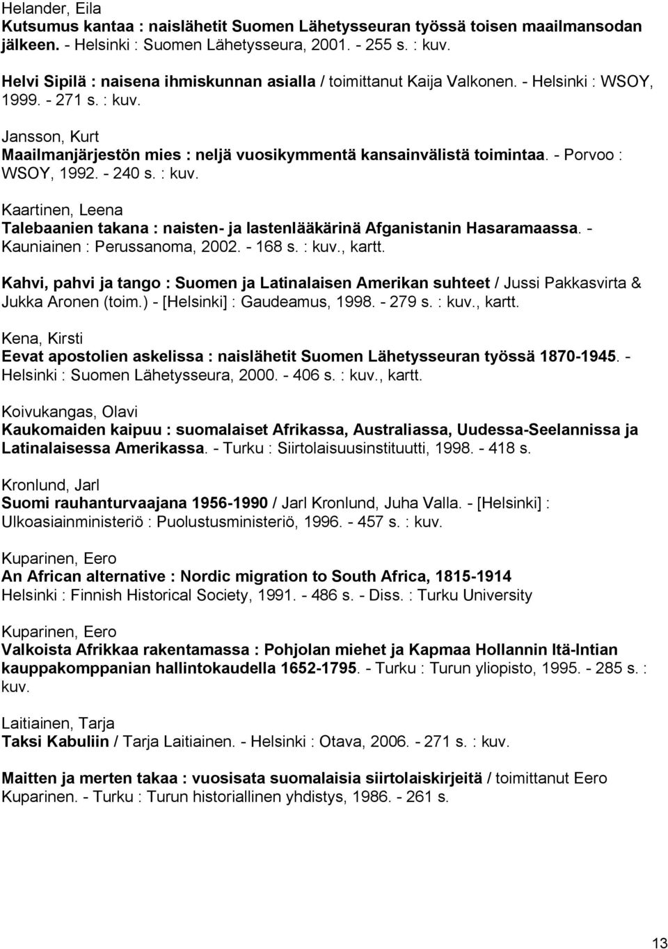 Porvoo : WSOY, 1992. 240 s. : kuv. Kaartinen, Leena Talebaanien takana : naisten ja lastenlääkärinä Afganistanin Hasaramaassa. Kauniainen : Perussanoma, 2002. 168 s. : kuv., kartt.