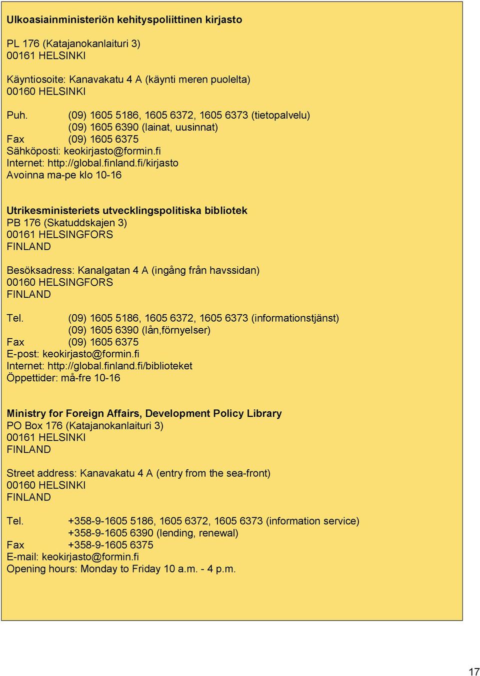 fi/kirjasto Avoinna ma pe klo 10 16 Utrikesministeriets utvecklingspolitiska bibliotek PB 176 (Skatuddskajen 3) 00161 HELSINGFORS FINLAND Besöksadress: Kanalgatan 4 A (ingång från havssidan) 00160